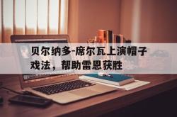 关于贝尔纳多-席尔瓦上演帽子戏法，帮助雷恩获胜的信息